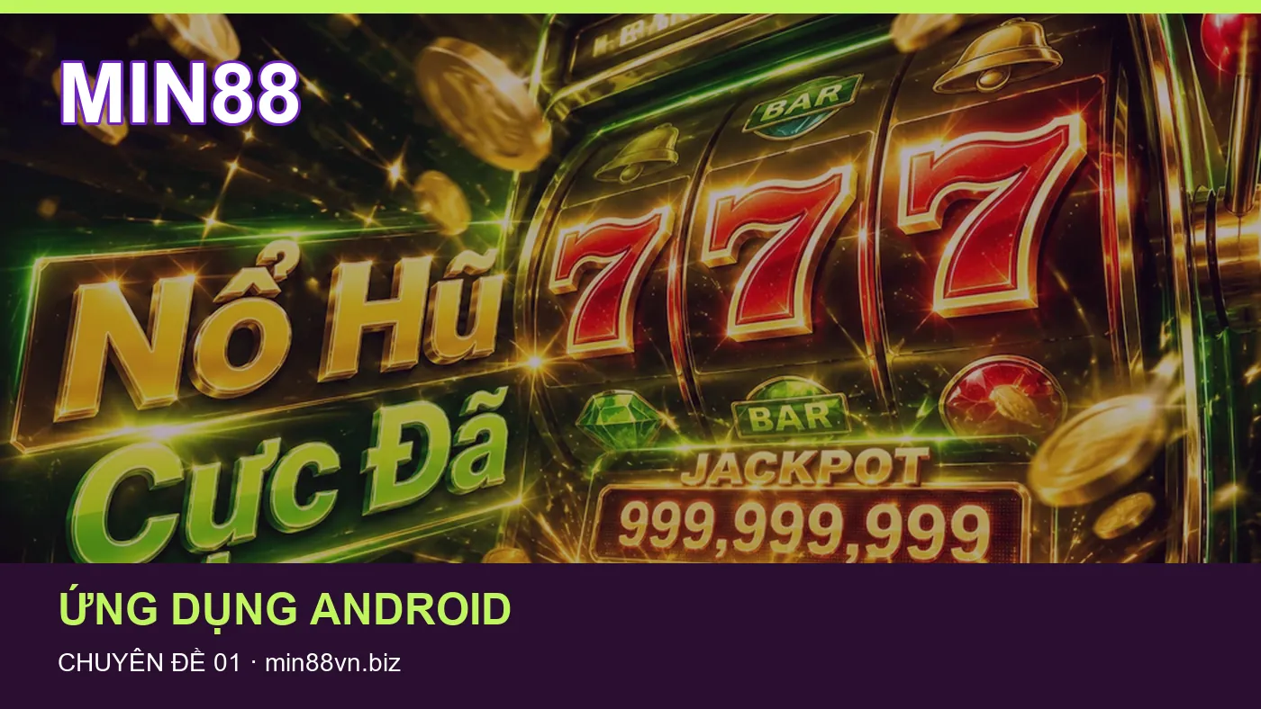 Trải nghiệm Ứng dụng Android trên điện thoại cùng cẩm nang MIN88
